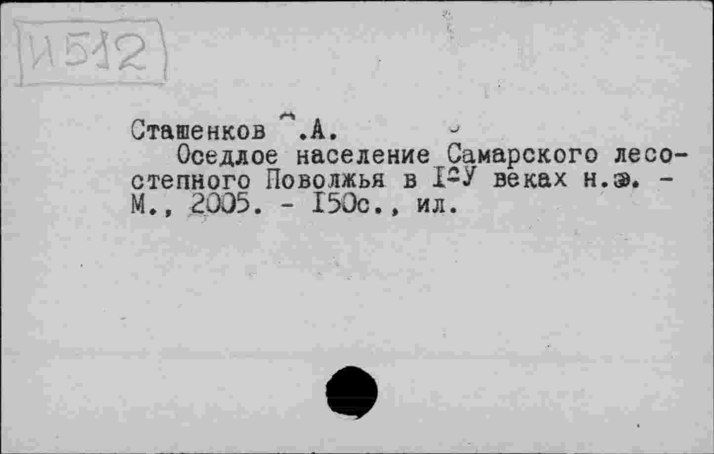 ﻿Сташенков .А.
Оседлое население Самарского лесо степного Поволжья в 1-У веках н.э, -М.» 2ÛO5. - 150с.» ил.